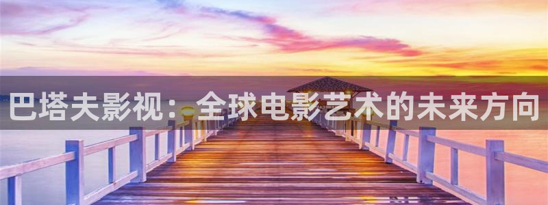 巴塔夫影视：全球电影艺术的未来方向