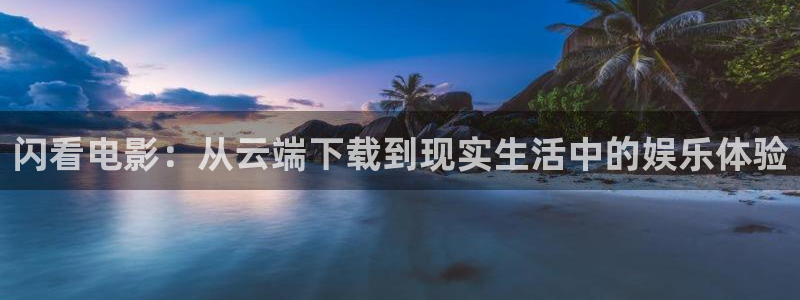 闪看电影：从云端下载到现实生活中的娱乐体验