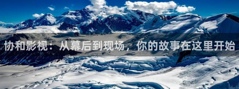 协和影视：从幕后到现场，你的故事在这里开始