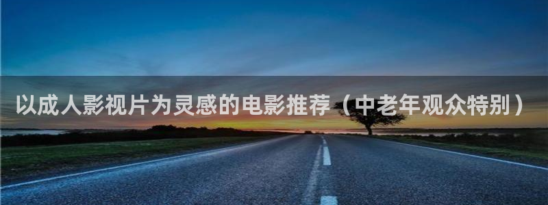 以成人影视片为灵感的电影推荐（中老年观众特别）