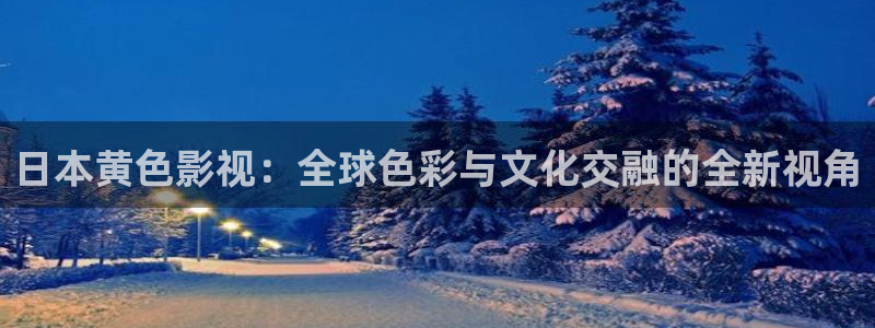 日本黄色影视：全球色彩与文化交融的全新视角