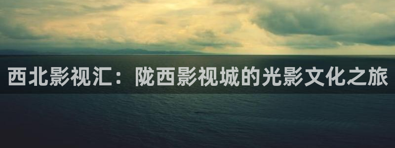 西北影视汇：陇西影视城的光影文化之旅