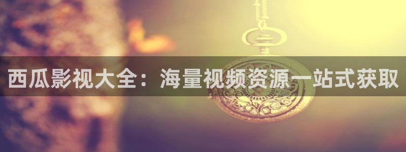 西瓜影视大全：海量视频资源一站式获取