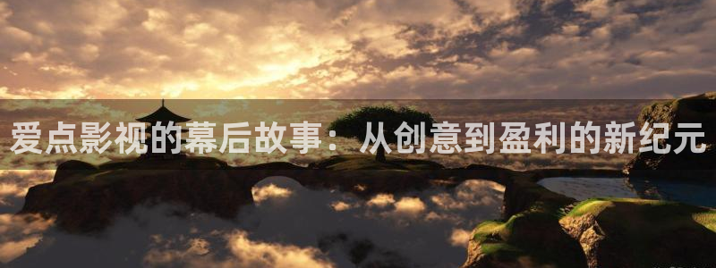 爱点影视的幕后故事：从创意到盈利的新纪元